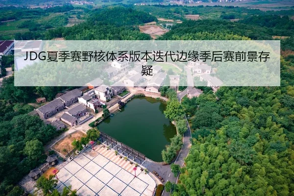 JDG夏季赛野核体系版本迭代边缘季后赛前景存疑