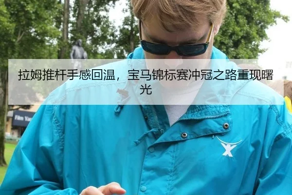 拉姆推杆手感回温，宝马锦标赛冲冠之路重现曙光