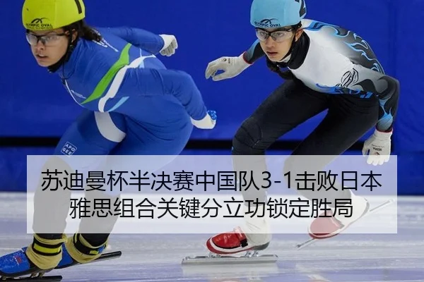苏迪曼杯半决赛中国队3-1击败日本 雅思组合关键分立功锁定胜局