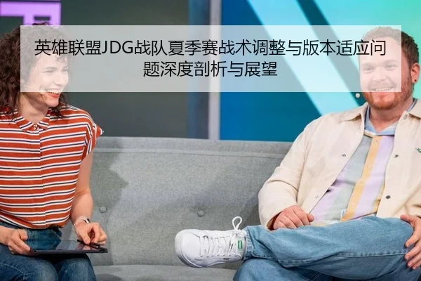 英雄联盟JDG战队夏季赛战术调整与版本适应问题深度剖析与展望