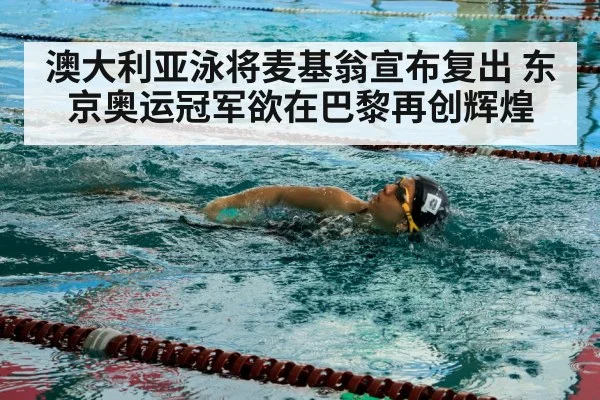 澳大利亚泳将麦基翁宣布复出 东京奥运冠军欲在巴黎再创辉煌