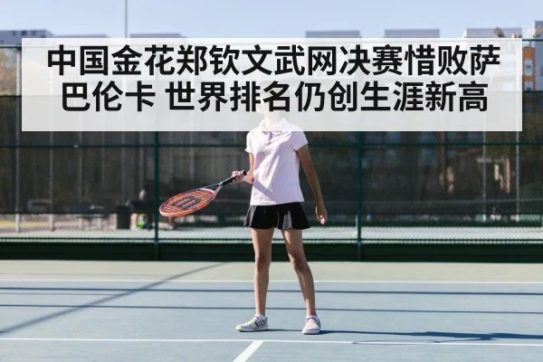 中国金花郑钦文武网决赛惜败萨巴伦卡 世界排名仍创生涯新高