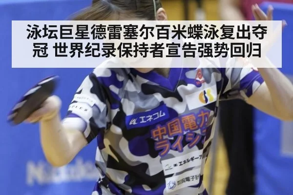 泳坛巨星德雷塞尔百米蝶泳复出夺冠 世界纪录保持者宣告强势回归