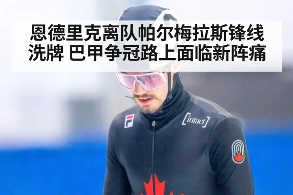 恩德里克离队帕尔梅拉斯锋线洗牌 巴甲争冠路上面临新阵痛